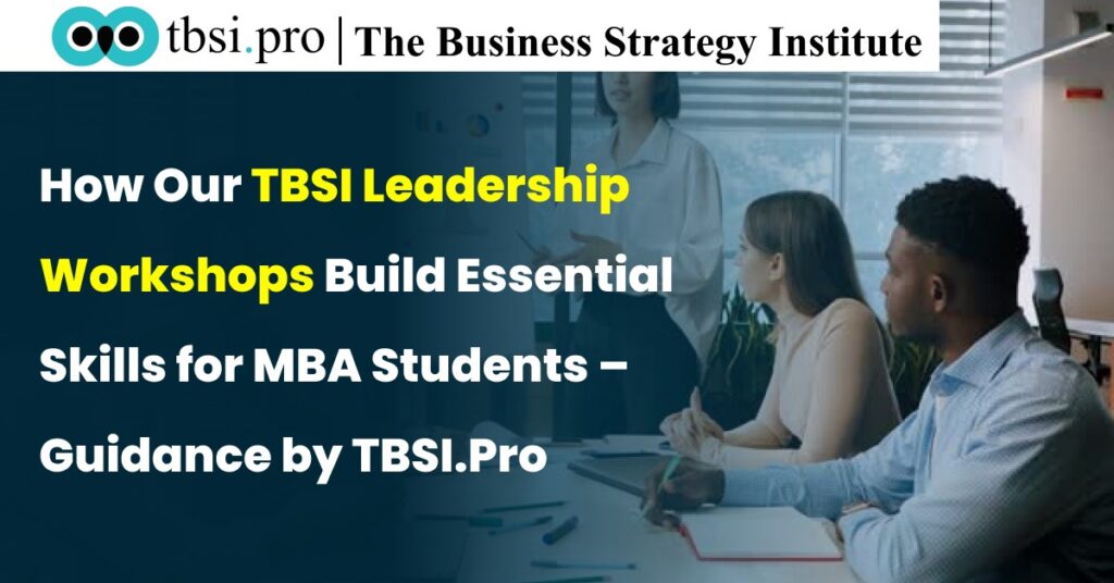 How Our TBSI Leadership Workshops Build Essential Skills for MBA Students – Guidance by TBSI.Pro