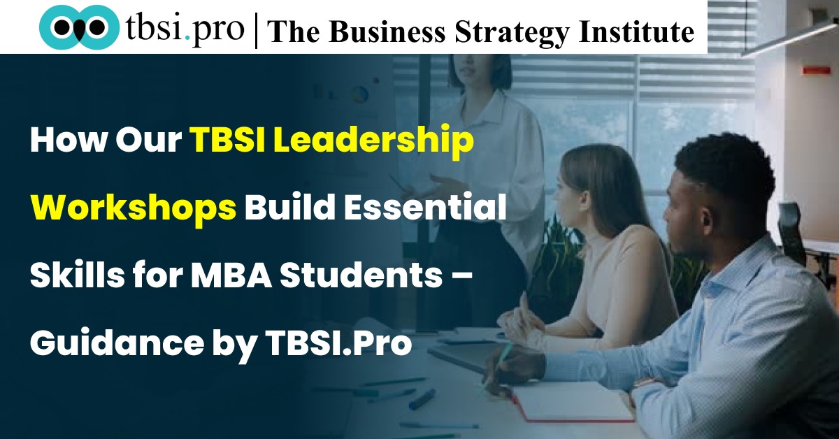 How Our TBSI Leadership Workshops Build Essential Skills for MBA Students – Guidance by TBSI.Pro
