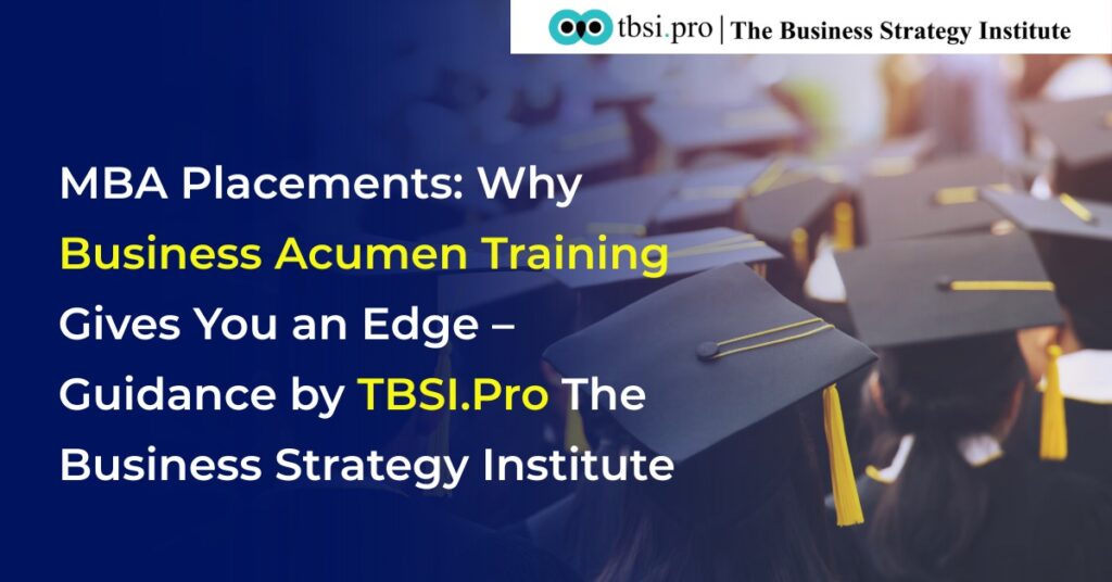 MBA Placements: Why Business Acumen Training Gives You an Edge – Guidance by TBSI Pro