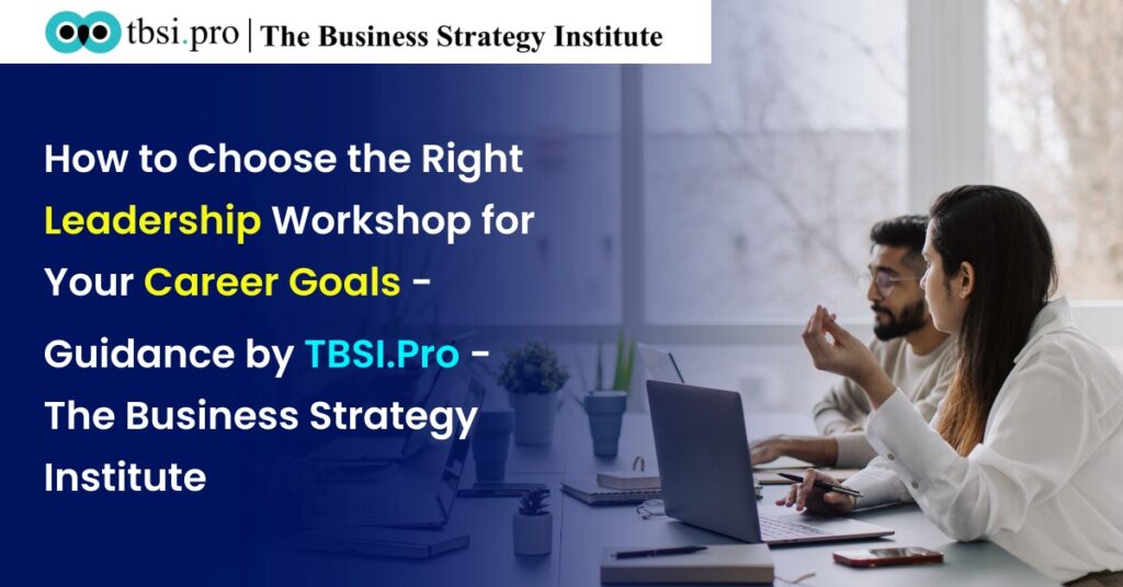 How to Choose the Right Leadership Workshop for Your Career Goals – Guidance by TBSI.Pro