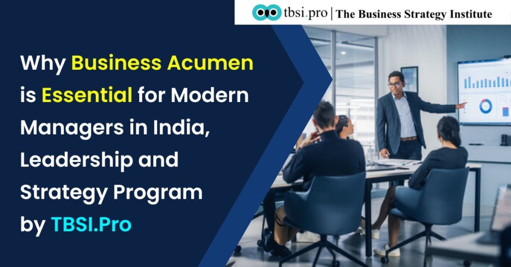 Why Business Acumen is Essential for Modern Managers in India | Leadership and Strategy Program by TBSI Pro